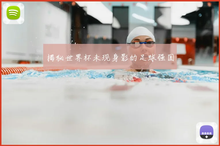 揭秘世界杯未现身影的足球强国
