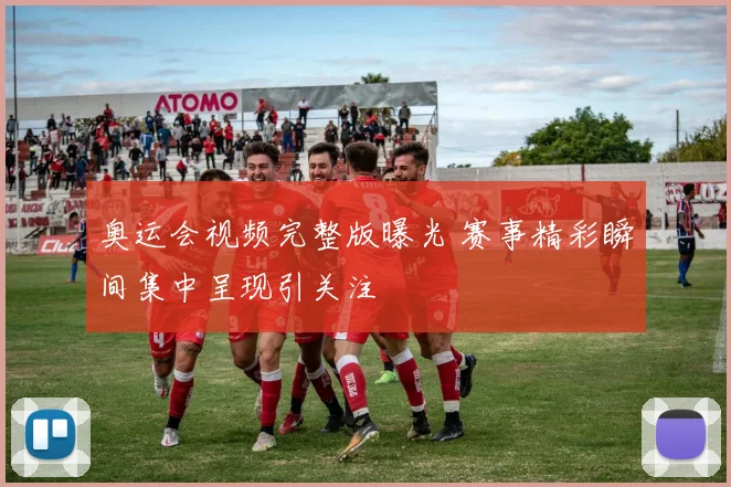 奥运会视频完整版曝光 赛事精彩瞬间集中呈现引关注