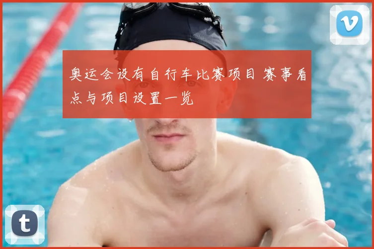奥运会设有自行车比赛项目 赛事看点与项目设置一览