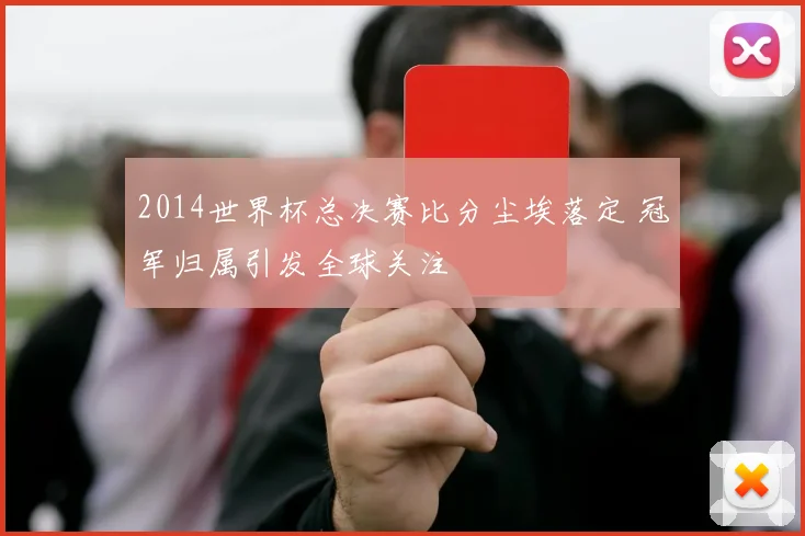 2014世界杯总决赛比分尘埃落定 冠军归属引发全球关注
