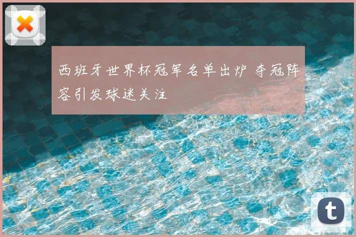 西班牙世界杯冠军名单出炉 夺冠阵容引发球迷关注