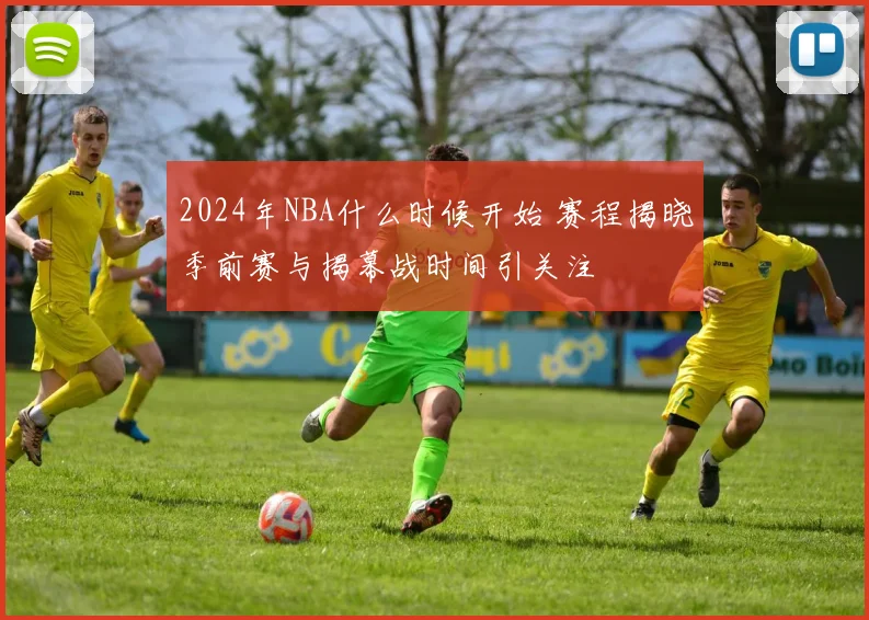 2024年NBA什么时候开始 赛程揭晓季前赛与揭幕战时间引关注