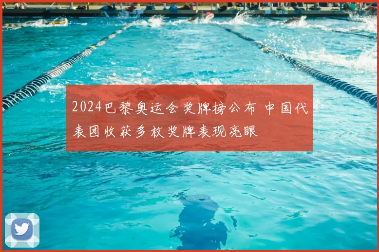 2024巴黎奥运会奖牌榜公布 中国代表团收获多枚奖牌表现亮眼