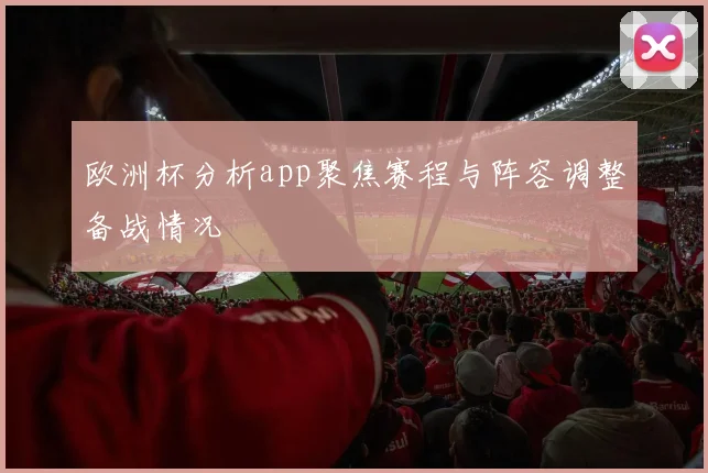 欧洲杯分析app聚焦赛程与阵容调整备战情况