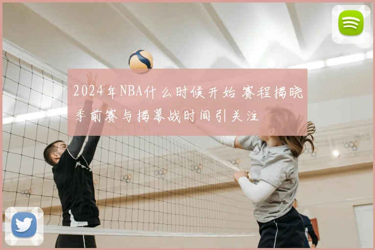 2024年NBA什么时候开始 赛程揭晓季前赛与揭幕战时间引关注