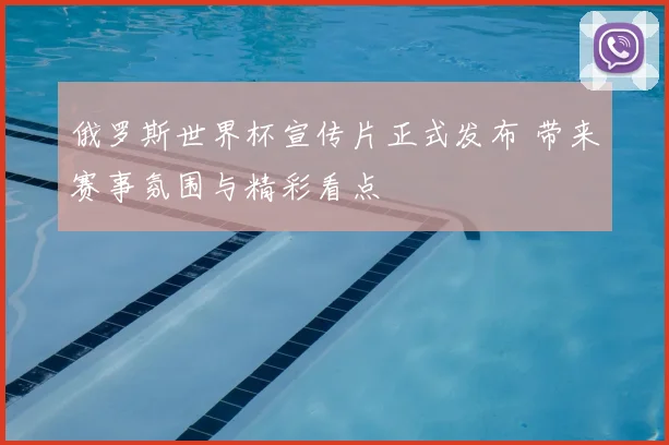 俄罗斯世界杯宣传片正式发布 带来赛事氛围与精彩看点