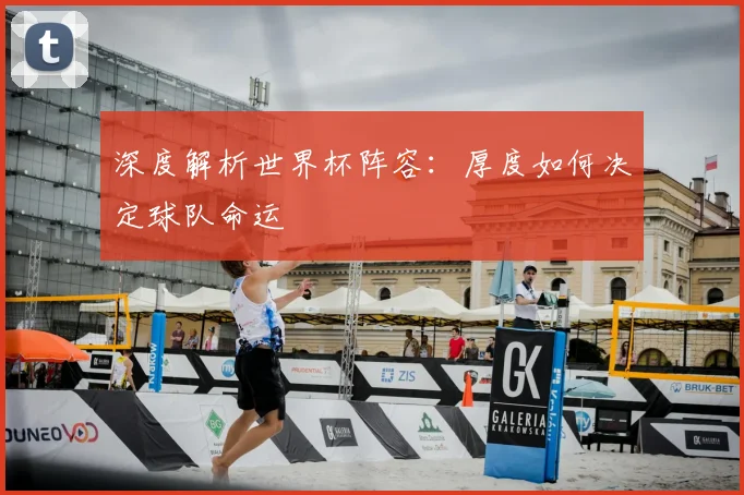 深度解析世界杯阵容：厚度如何决定球队命运
