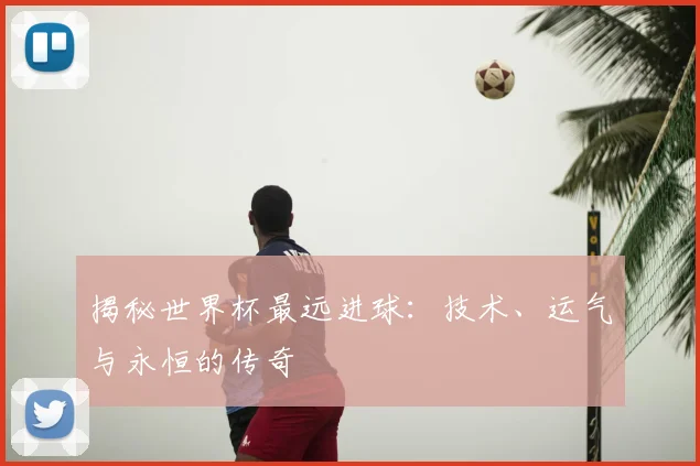 揭秘世界杯最远进球：技术、运气与永恒的传奇