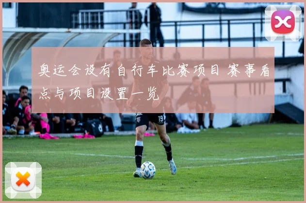 奥运会设有自行车比赛项目 赛事看点与项目设置一览